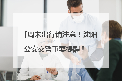 周末出行请注意！沈阳公安交警重要提醒！