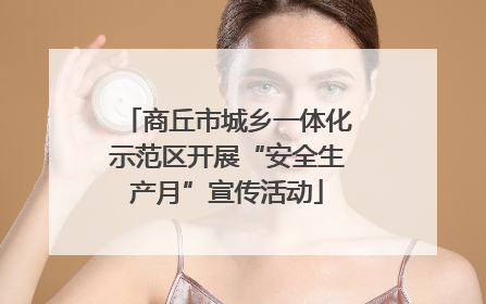 商丘市城乡一体化示范区开展“安全生产月”宣传活动