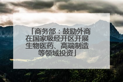 商务部：鼓励外商在国家级经开区开展生物医药、高端制造等领域投资