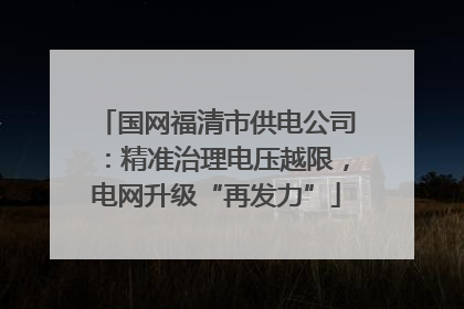 国网福清市供电公司：精准治理电压越限，电网升级“再发力”
