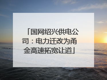 国网绍兴供电公司：电力迁改为甬金高速拓宽让道