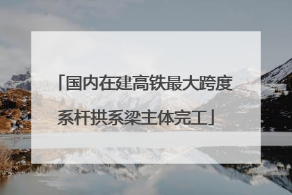 国内在建高铁最大跨度系杆拱系梁主体完工