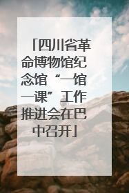 四川省革命博物馆纪念馆“一馆一课”工作推进会在巴中召开