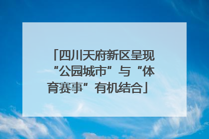 四川天府新区呈现“公园城市”与“体育赛事”有机结合