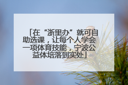 在“浙里办”就可自助选课，让每个人学会一项体育技能，宁波公益体培落到实处