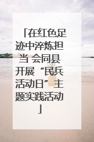 在红色足迹中淬炼担当 会同县开展“民兵活动日”主题实践活动