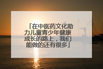 在中医药文化助力儿童青少年健康成长的路上，我们能做的还有很多