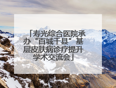 寿光综合医院承办“百城千县”基层皮肤病诊疗提升学术交流会