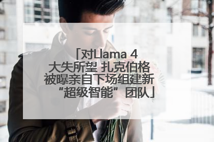 对Llama 4大失所望 扎克伯格被曝亲自下场组建新“超级智能”团队