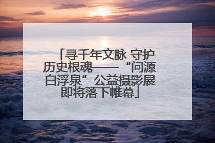 寻千年文脉 守护历史根魂——“问源白浮泉”公益摄影展即将落下帷幕