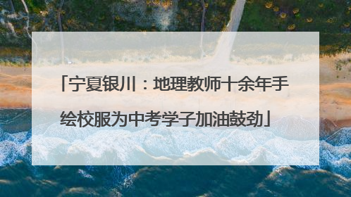 宁夏银川：地理教师十余年手绘校服为中考学子加油鼓劲