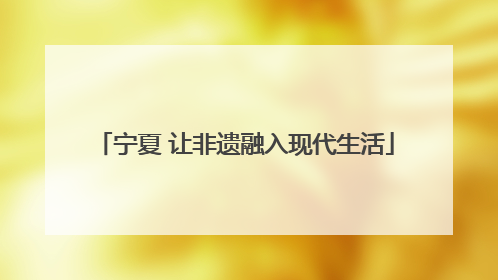 宁夏 让非遗融入现代生活