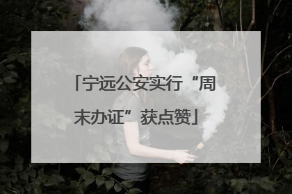 宁远公安实行“周末办证”获点赞