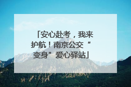 安心赴考，我来护航！南京公交“变身”爱心驿站