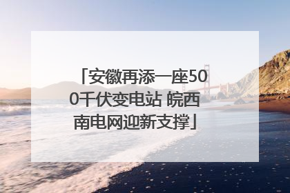 安徽再添一座500千伏变电站 皖西南电网迎新支撑