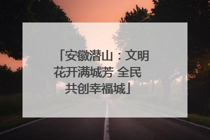 安徽潜山：文明花开满城芳 全民共创幸福城