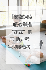 安徽铜陵：暖心举措“花式”解压 助力考生迎接高考