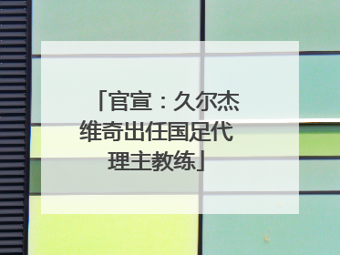 官宣：久尔杰维奇出任国足代理主教练