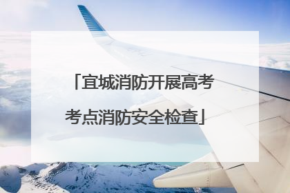 宜城消防开展高考考点消防安全检查