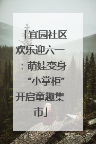 宜园社区欢乐迎六一：萌娃变身“小掌柜”开启童趣集市