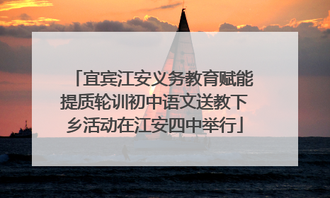 宜宾江安义务教育赋能提质轮训初中语文送教下乡活动在江安四中举行