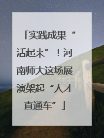 实践成果“活起来”！河南师大这场展演架起“人才直通车”
