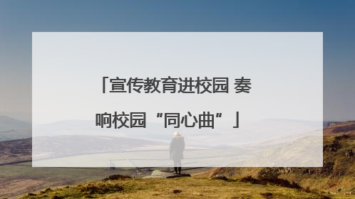 宣传教育进校园 奏响校园“同心曲”