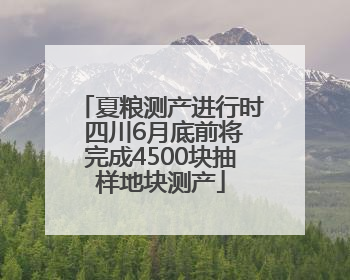 夏粮测产进行时 四川6月底前将完成4500块抽样地块测产