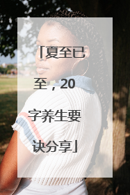 夏至已至，20字养生要诀分享
