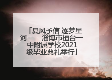 夏风予信 逐梦星河——淄博市桓台一中附属学校2021级毕业典礼举行