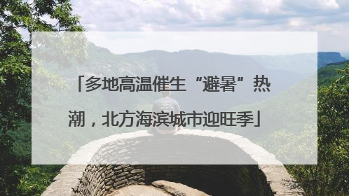 多地高温催生“避暑”热潮，北方海滨城市迎旺季