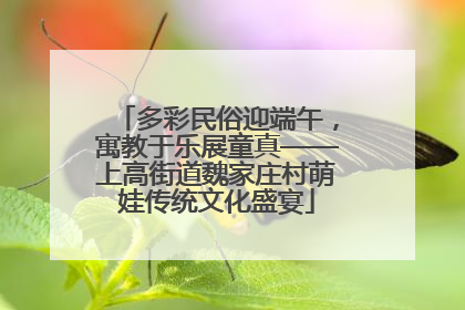 多彩民俗迎端午，寓教于乐展童真——上高街道魏家庄村萌娃传统文化盛宴