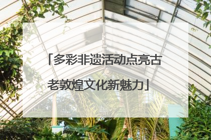 多彩非遗活动点亮古老敦煌文化新魅力