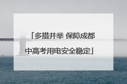 多措并举 保障成都中高考用电安全稳定