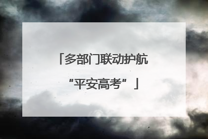 多部门联动护航“平安高考”