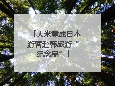 大米竟成日本游客赴韩旅游“纪念品”