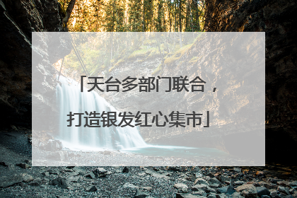 天台多部门联合，打造银发红心集市