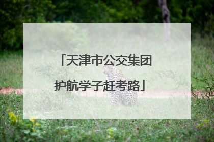 天津市公交集团护航学子赶考路