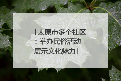 太原市多个社区：举办民俗活动 展示文化魅力