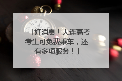 好消息！大连高考考生可免费乘车，还有多项服务！