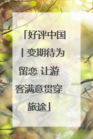 好评中国丨变期待为留恋 让游客满意贯穿旅途