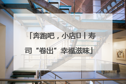 奔跑吧，小店㊼丨寿司“卷出”幸福滋味