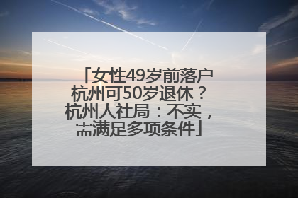 女性49岁前落户杭州可50岁退休？杭州人社局：不实，需满足多项条件