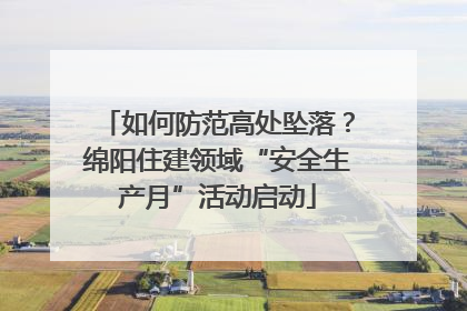 如何防范高处坠落？绵阳住建领域“安全生产月”活动启动