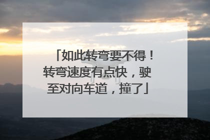 如此转弯要不得！转弯速度有点快，驶至对向车道，撞了