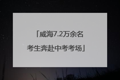 威海7.2万余名考生奔赴中考考场
