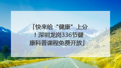 快来给“健康”上分！深圳龙岗336节健康科普课程免费开放