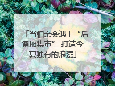 当相亲会遇上“后备厢集市” 打造今夏独有的浪漫
