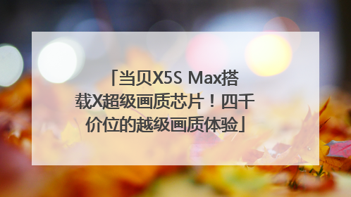 当贝X5S Max搭载X超级画质芯片！四千价位的越级画质体验