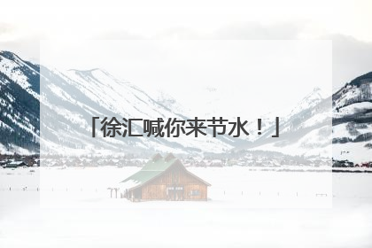 徐汇喊你来节水！